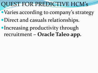 QUEST FOR PREDICTIVE HCM’s
Varies according to company’s strategy
Direct and casuals relationships.
Increasing productivity through
 recruitment – Oracle Taleo app.
 