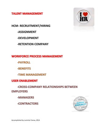 Accomplished by Luminita Tamas, 2014 I have no copyright on any text or picture from this
document. This document was made for learn easier information about HCM, HR, SAP. At the end of
the document is information about bibliography.

 