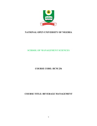 1
NATIONAL OPEN UNIVERSITY OF NIGERIA
SCHOOL OF MANAGEMENT SCIENCES
COURSE CODE: HCM 236
COURSE TITLE: BEVERAGE MANAGEMENT
 
