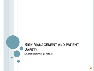 RISK MANAGEMENT AND PATIENT
SAFETY
Dr. Deborah Vilegi-Peters
 
