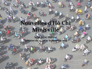 Nouvelles d’Hô Chi
Minh ville
REVUE DE PRESSE
Semaine du 24 au 27 Septembre 2013
 