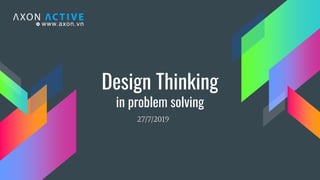 Design Thinking
in problem solving
27/7/2019
 