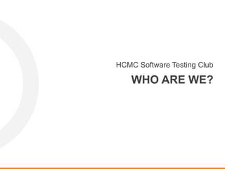 HCMC Software Testing Club
WHO ARE WE?
 