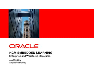 <Insert Picture Here>
HCM EMBEDDED LEARNING
Enterprise and Workforce Structures
Jon MacGoy
Stephanie Moxley
 