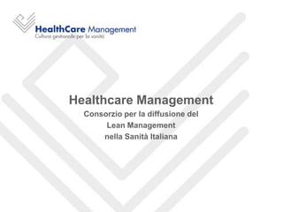 Healthcare Management
  Consorzio per la diffusione del
       Lean Management
      nella Sanità Italiana
 