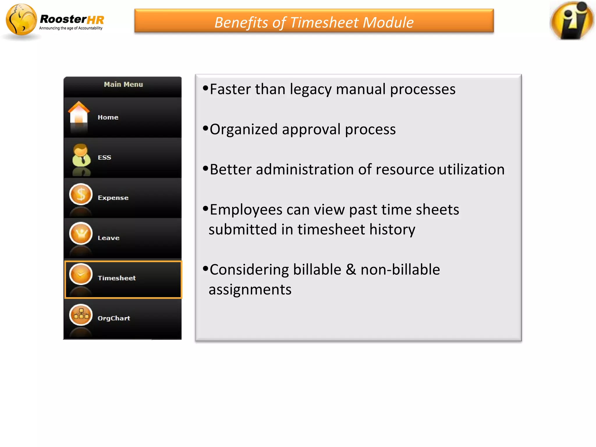 •Faster than legacy manual processes
•Organized approval process
•Better administration of resource utilization
•Employees can view past time sheets
submitted in timesheet history
•Considering billable & non-billable
assignments
Benefits of Timesheet Module
 
