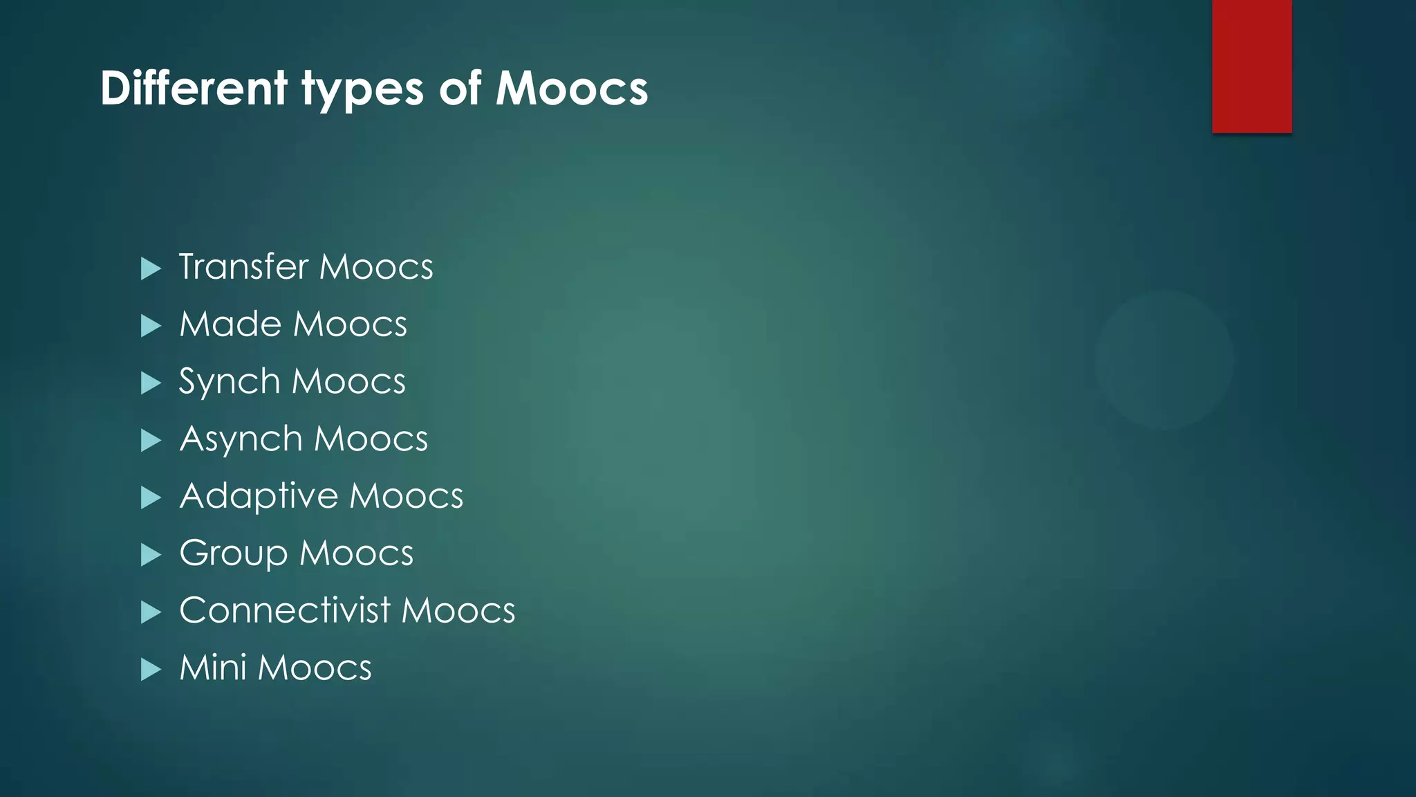 Different types of Moocs
 Transfer Moocs
 Made Moocs
 Synch Moocs
 Asynch Moocs
 Adaptive Moocs
 Group Moocs
 Connectivist Moocs
 Mini Moocs
 
