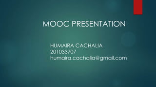 MOOC PRESENTATION
HUMAIRA CACHALIA
201033707
humaira.cachalia@gmail.com
 