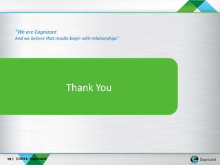 | ©2014, Cognizant
Thank You
“We are Cognizant
And we believe that results begin with relationships”
18
 