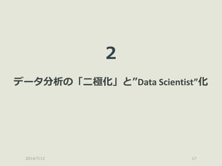 2014/7/12 17
2
データ分析の「二極化」と”Data Scientist”化
 