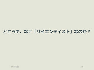 2014/7/12 25
ところで、なぜ「サイエンティスト」なのか？
 