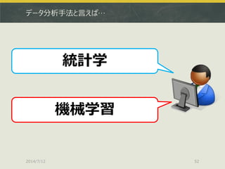 データ分析手法と言えば…
2014/7/12 52
統計学
機械学習
 