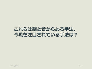 2014/7/12 54
これらは割と昔からある手法、
今現在注目されている手法は？
 