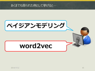 あくまでも限られた例として挙げると…
2014/7/12 55
ベイジアンモデリング
word2vec
 