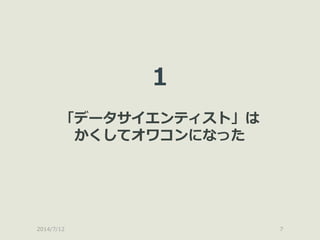 2014/7/12 7
1
「データサイエンティスト」は
かくしてオワコンになった
 