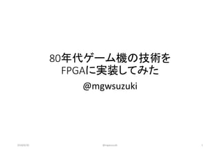 80年代ゲーム機の技術を
FPGAに実装してみた
@mgwsuzuki
2018/6/30 @mgwsuzuki 1
 