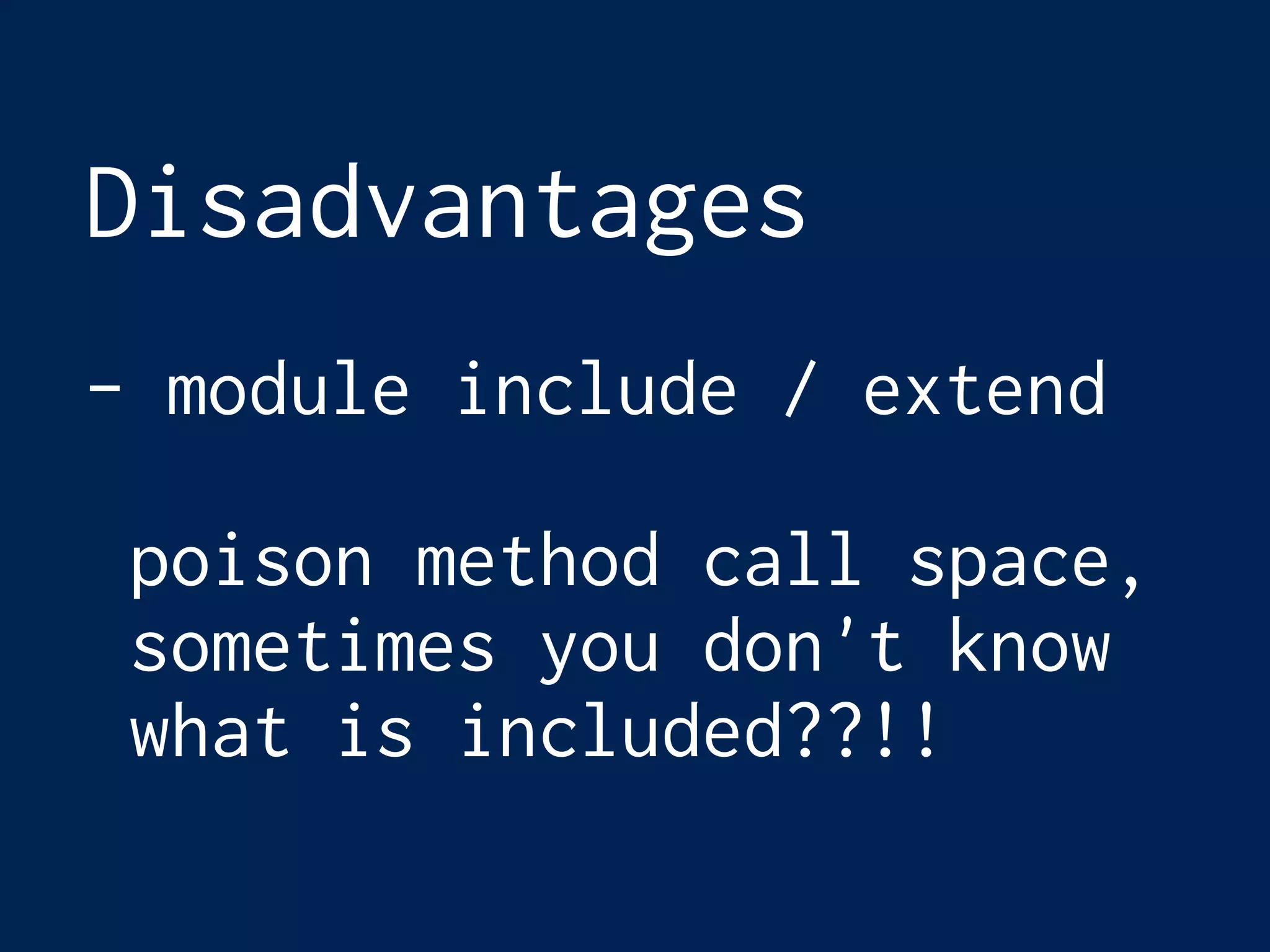 Disadvantages
- module include / extend
poison method call space,
sometimes you don't know
what is included??!!
 