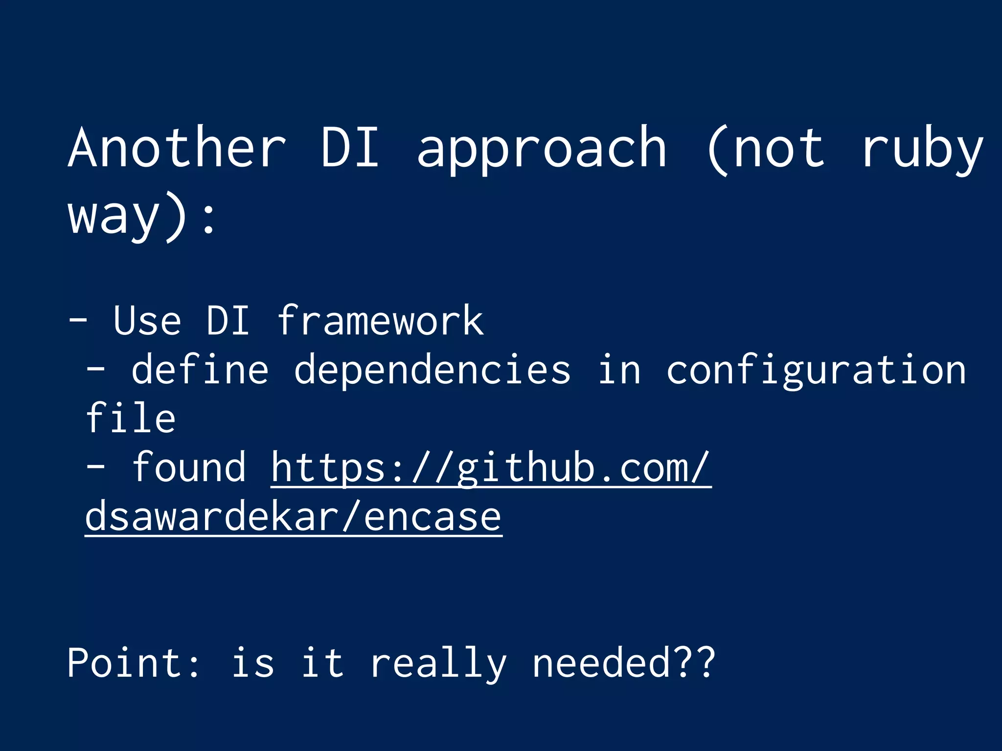 Another DI approach (not ruby
way):
- Use DI framework
- define dependencies in configuration
file
- found https://github.com/
dsawardekar/encase
Point: is it really needed??
 