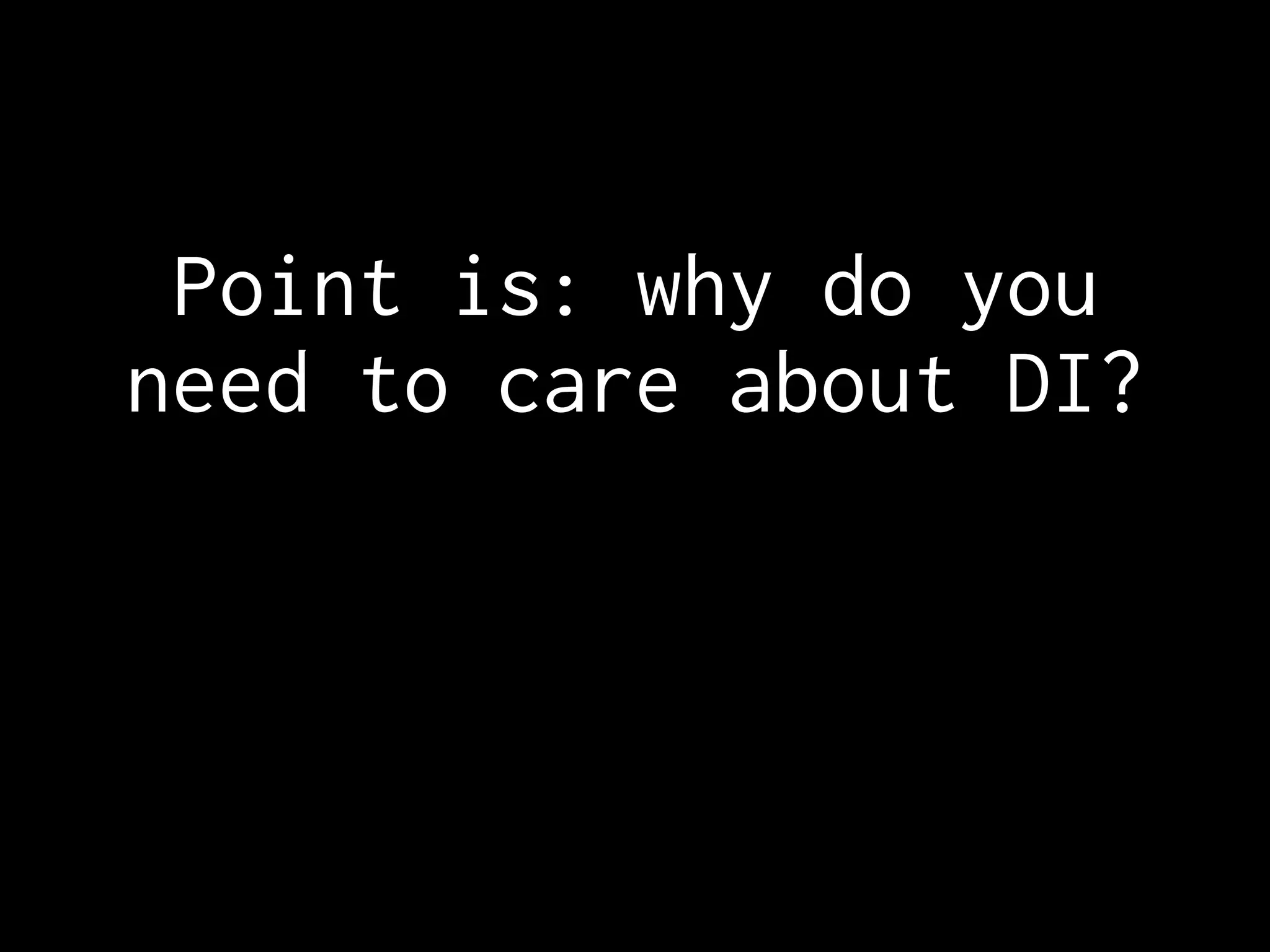 Point is: why do you
need to care about DI?
 