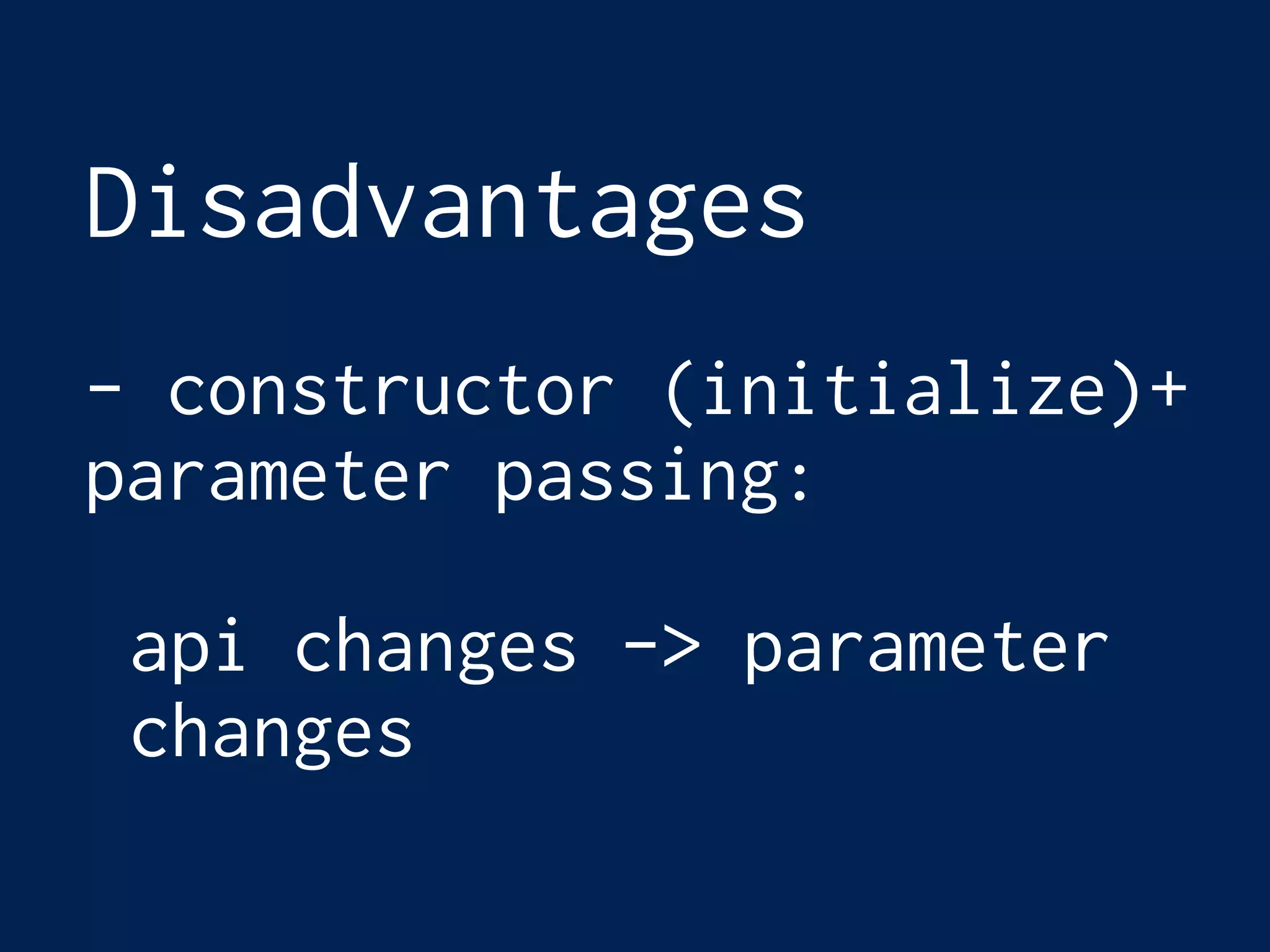 Disadvantages
- constructor (initialize)+
parameter passing:
api changes -> parameter
changes
 