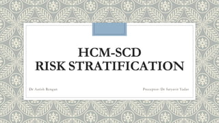 HCM-SCD
RISK STRATIFICATION
Dr Aatish Rengan Preceptor: Dr Satyavir Yadav
 
