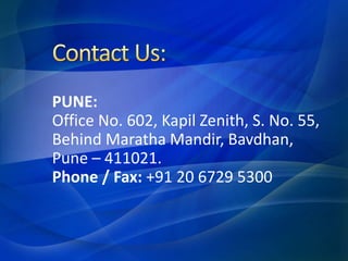 PUNE:
Office No. 602, Kapil Zenith, S. No. 55,
Behind Maratha Mandir, Bavdhan,
Pune – 411021.
Phone / Fax: +91 20 6729 5300
 