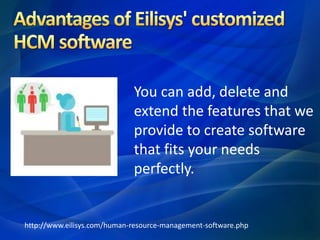 You can add, delete and
extend the features that we
provide to create software
that fits your needs
perfectly.
http://www.eilisys.com/human-resource-management-software.php
 