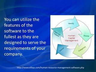 You can utilize the
features of the
software to the
fullest as they are
designed to serve the
requirements of your
company.
http://www.eilisys.com/human-resource-management-software.php
 