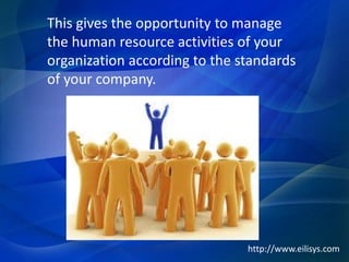 This gives the opportunity to manage
the human resource activities of your
organization according to the standards
of your company.
http://www.eilisys.com
 
