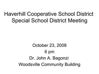 Haverhill Cooperative School District  Special School District Meeting October 23, 2008 6 pm Dr. John A. Bagonzi  Woodsville Community Building 