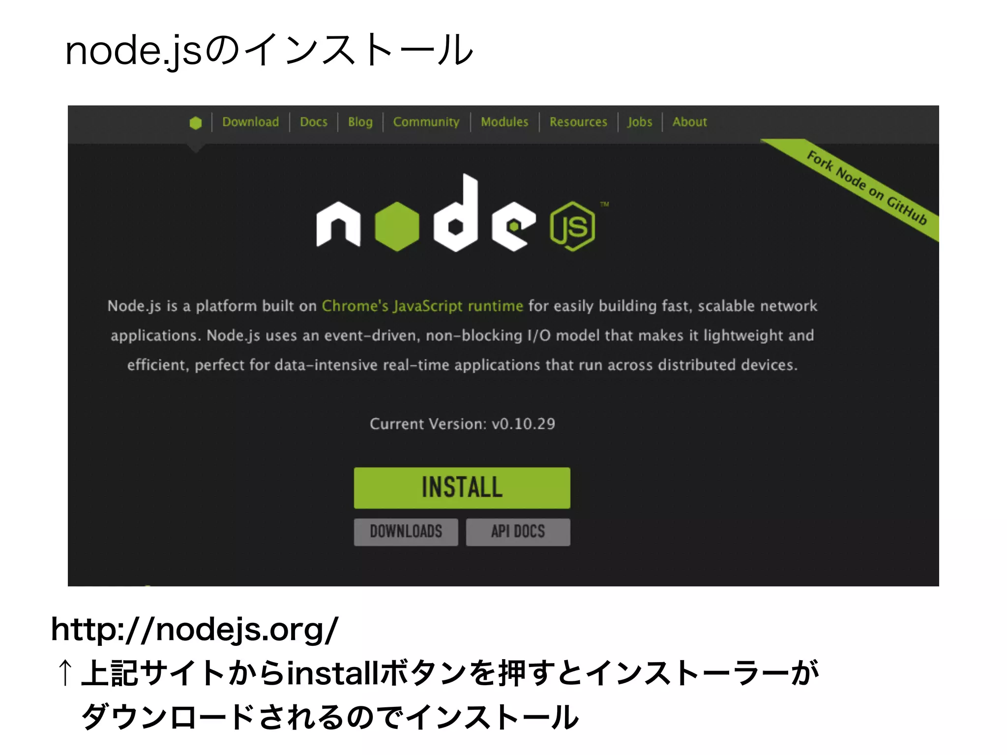 node.jsのインストール
http://nodejs.org/
↑上記サイトからinstallボタンを押すとインストーラーが
 ダウンロードされるのでインストール
 