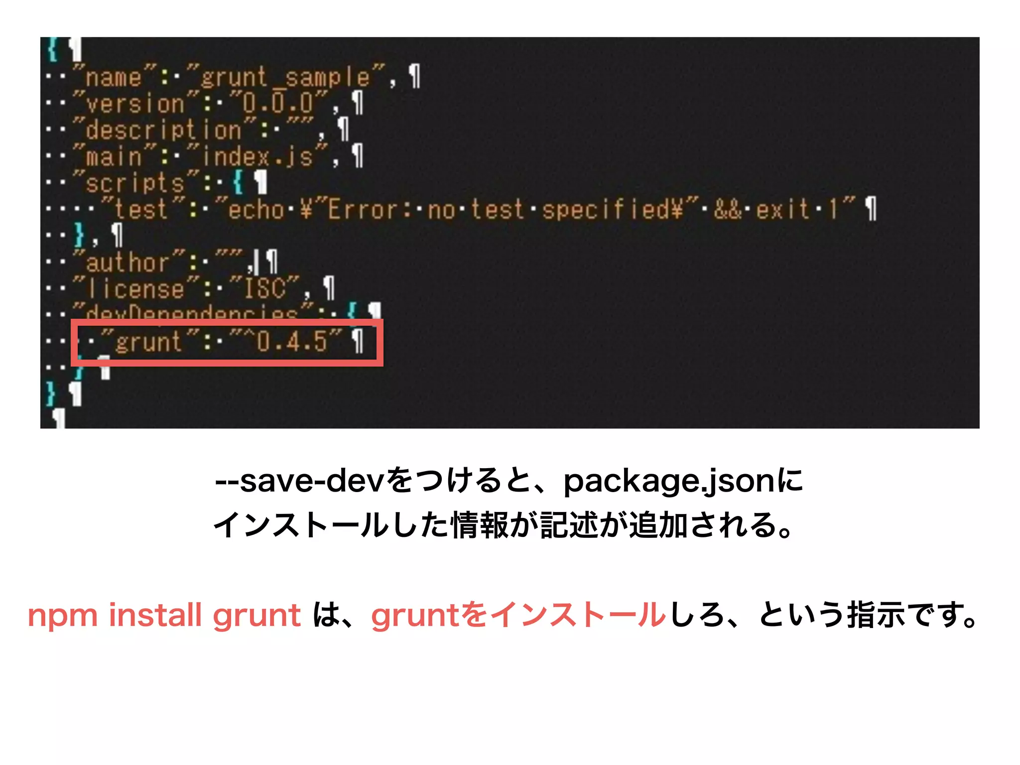 --save-devをつけると、package.jsonに
インストールした情報が記述が追加される。
!
npm install grunt は、gruntをインストールしろ、という指示です。
 