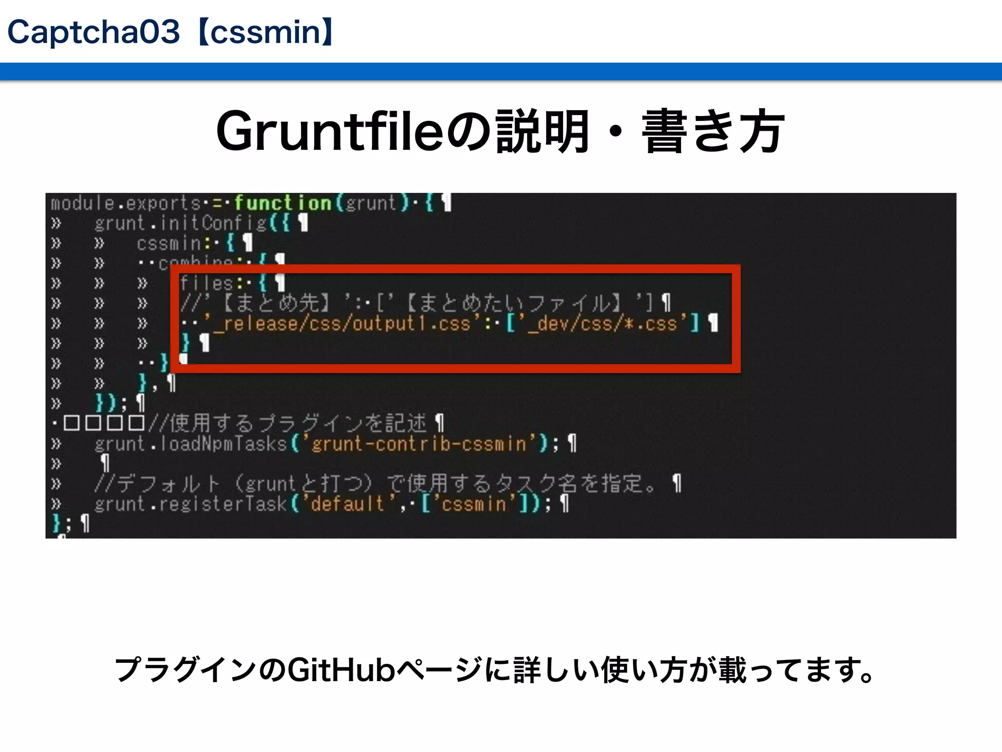 Captcha03【cssmin】
Gruntﬁleの説明・書き方
プラグインのGitHubページに詳しい使い方が載ってます。
 