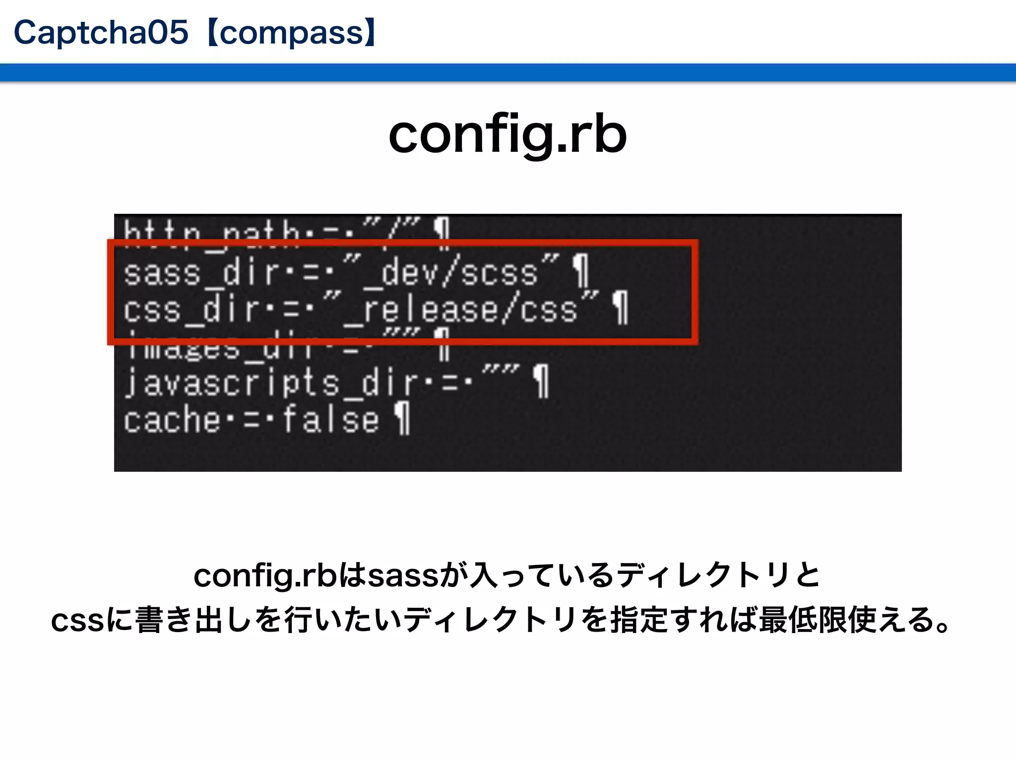 conﬁg.rb
conﬁg.rbはsassが入っているディレクトリと
cssに書き出しを行いたいディレクトリを指定すれば最低限使える。
Captcha05【compass】
 