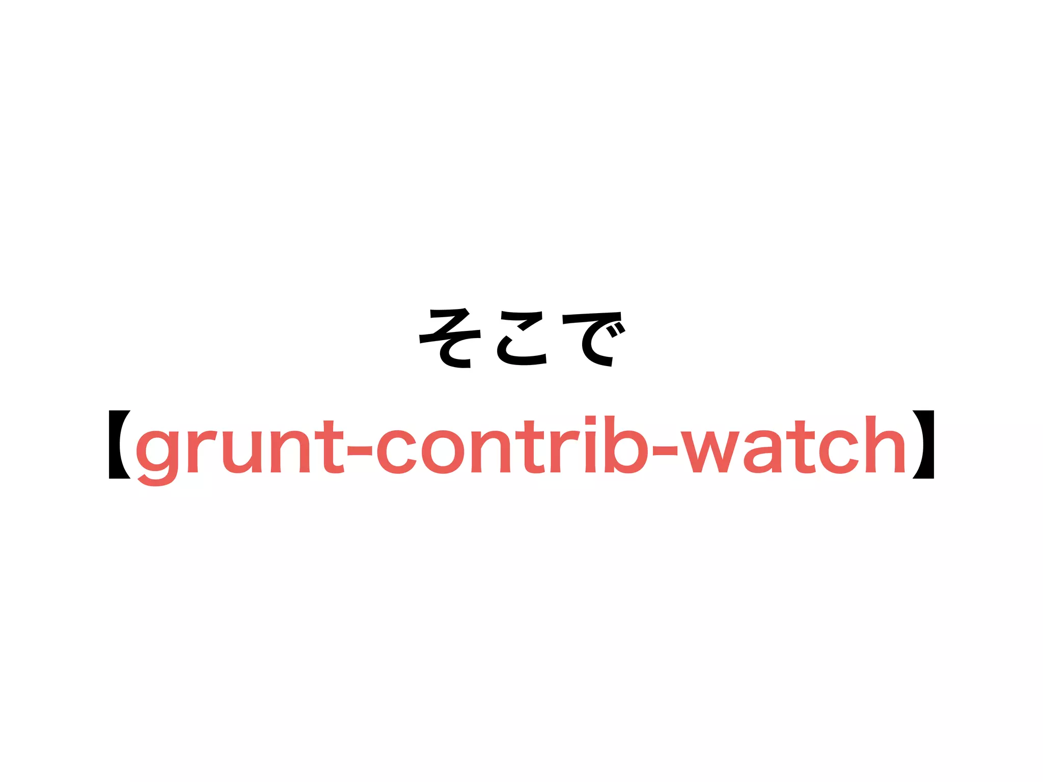 そこで
【grunt-contrib-watch】
 