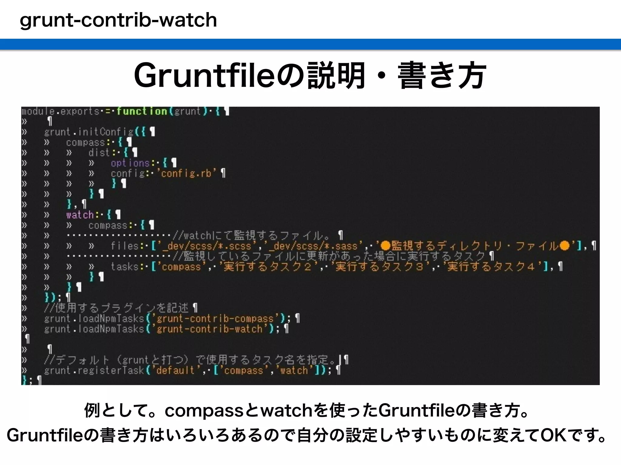 Gruntﬁleの説明・書き方
例として。compassとwatchを使ったGruntﬁleの書き方。
Gruntﬁleの書き方はいろいろあるので自分の設定しやすいものに変えてOKです。
grunt-contrib-watch
 