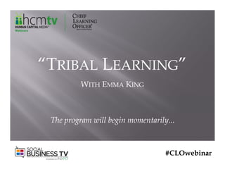 #CLOwebinar
“TRIBAL LEARNING”
WITH EMMA KING
The program will begin momentarily...
 