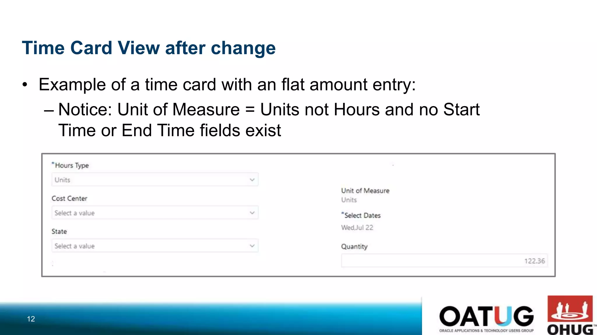 Time Card View after change
• Example of a time card with an flat amount entry:
– Notice: Unit of Measure = Units not Hours and no Start
Time or End Time fields exist
12
 