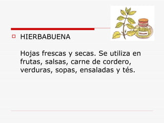 <ul><li>HIERBABUENA Hojas frescas y secas. Se utiliza en frutas, salsas, carne de cordero, verduras, sopas, ensaladas y té...
