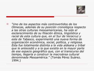 <ul><li>&quot;Uno de los aspectos más controvertidos de los Olmecas, además de su posición cronológica respecto a las otra...