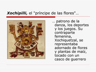 Xochipilli,  el &quot;príncipe de las flores&quot;…   <ul><li>…  patrono de la danza, los deportes y los juegos. Su contra...
