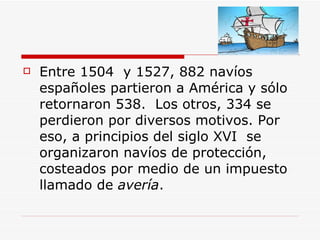 <ul><li>Entre 1504  y 1527, 882 navíos españoles partieron a América y sólo retornaron 538.  Los otros, 334 se perdieron p...