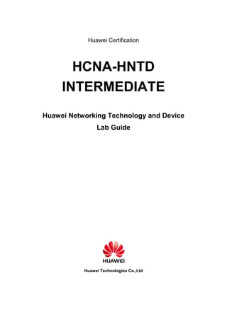 Huawei Certification
HCNA-HNTD
INTERMEDIATE
Huawei Networking Technology and Device
Lab Guide
Huawei Technologies Co.,Ltd
 