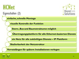 Eigenschaften (2)
   einfache, schnelle Montage

      visuelle Kontrolle der Funktion

        Stern-, Bus-und Baumstrukturen möglich

         Übertragungsplattform für alle Ethernet-basierten Dienste

        ein Netz für alle zukünftigen Dienste – IP Plattform

      Skalierbarkeit der Netzstruktur

   Vorratslängen für spätere Installationen verlegen

                                                               21
 