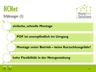 Erfahrungen (1)

      einfache, schnelle Montage


         POF ist unempfindlich im Umgang


         Montage unter Betrieb – keine Kurzschlussgefahr!


      hohe Flexibilität in der Netzgestaltung


                                                       22
 