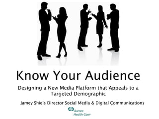 Know Your Audience
Designing a New Media Platform that Appeals to a
             Targeted Demographic
 Jamey Shiels Director Social Media & Digital Communications
 