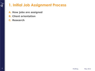 Profiling May 20133
1. Initial Job Assignment Process
A. How jobs are assigned
B. Client orientation
C. Research
 