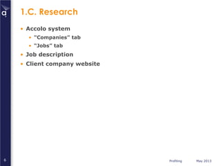 Profiling May 20136
1.C. Research
• Accolo system
• “Companies” tab
• “Jobs” tab
• Job description
• Client company website
 