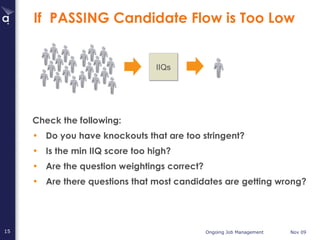 If  PASSING Candidate Flow is Too Low Check the following: Do you have knockouts that are too stringent?  Is the min IIQ score too high? Are the question weightings correct? Are there questions that most candidates are getting wrong? IIQs 