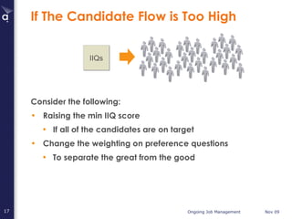 If The Candidate Flow is Too High Consider the following: Raising the min IIQ score If all of the candidates are on target Change the weighting on preference questions To separate the great from the good IIQs 